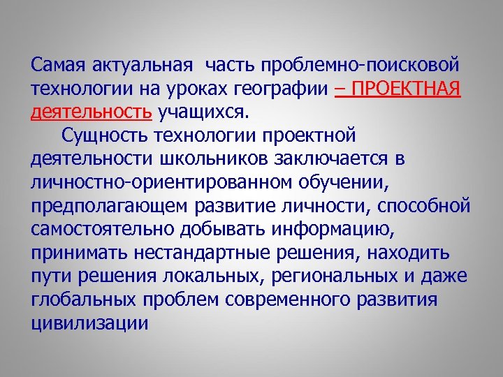 Самая актуальная часть проблемно-поисковой технологии на уроках географии – ПРОЕКТНАЯ деятельность учащихся. Сущность технологии