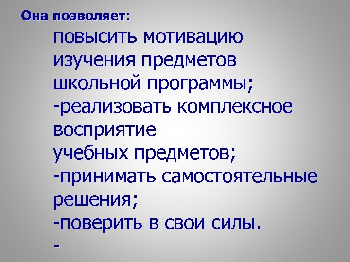 Она позволяет: повысить мотивацию изучения предметов школьной программы; -реализовать комплексное восприятие учебных предметов; -принимать