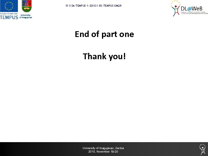 511126 -TEMPUS-1 -2010 -1 -RS-TEMPUS-SMGR University of Kragujevac End of part one Thank you!