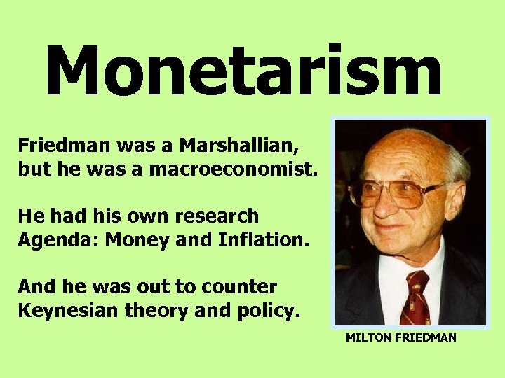 Monetarism Friedman was a Marshallian, but he was a macroeconomist. He had his own