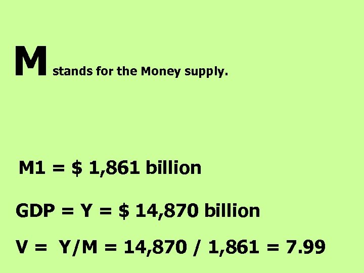 M stands for the Money supply. M 1 = $ 1, 861 billion GDP