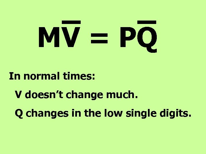 MV = PQ In normal times: V doesn’t change much. Q changes in the