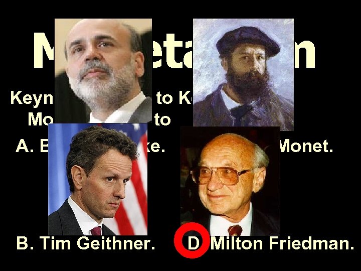 Monetarism Keynesianism is to Keynes as Monetarism is to A. Ben Bernanke. C. Claude
