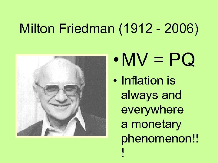Milton Friedman (1912 - 2006) • MV = PQ • Inflation is always and