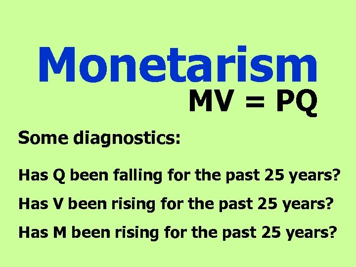 Monetarism MV = PQ Some diagnostics: Has Q been falling for the past 25