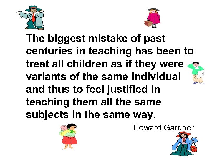The biggest mistake of past centuries in teaching has been to treat all children