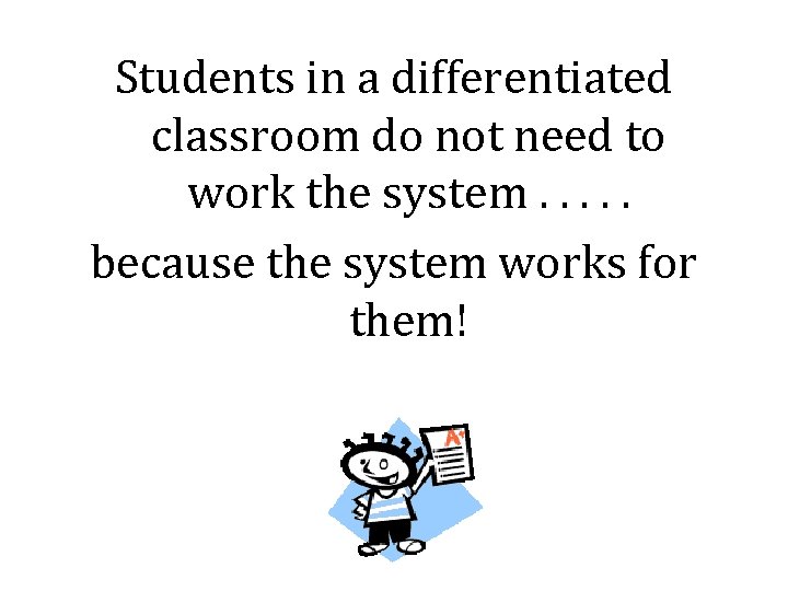 Students in a differentiated classroom do not need to work the system. . .