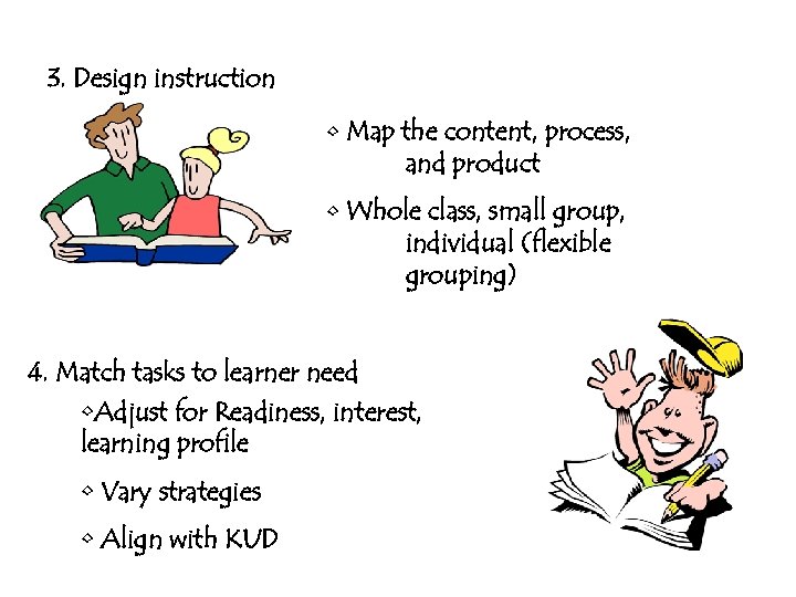 3. Design instruction • Map the content, process, and product • Whole class, small