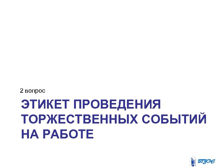 2 вопрос ЭТИКЕТ ПРОВЕДЕНИЯ ТОРЖЕСТВЕННЫХ СОБЫТИЙ НА РАБОТЕ 