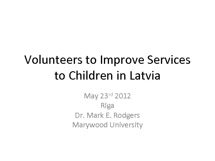 Volunteers to Improve Services to Children in Latvia May 23 rd 2012 Riga Dr.