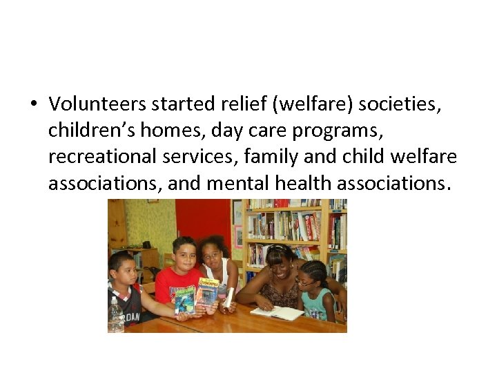  • Volunteers started relief (welfare) societies, children’s homes, day care programs, recreational services,