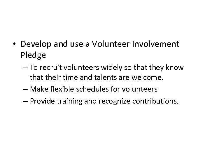  • Develop and use a Volunteer Involvement Pledge – To recruit volunteers widely