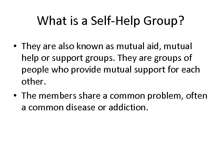 What is a Self-Help Group? • They are also known as mutual aid, mutual