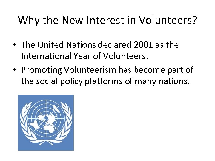 Why the New Interest in Volunteers? • The United Nations declared 2001 as the