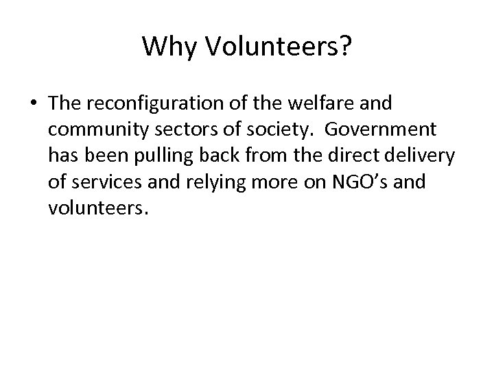 Why Volunteers? • The reconfiguration of the welfare and community sectors of society. Government