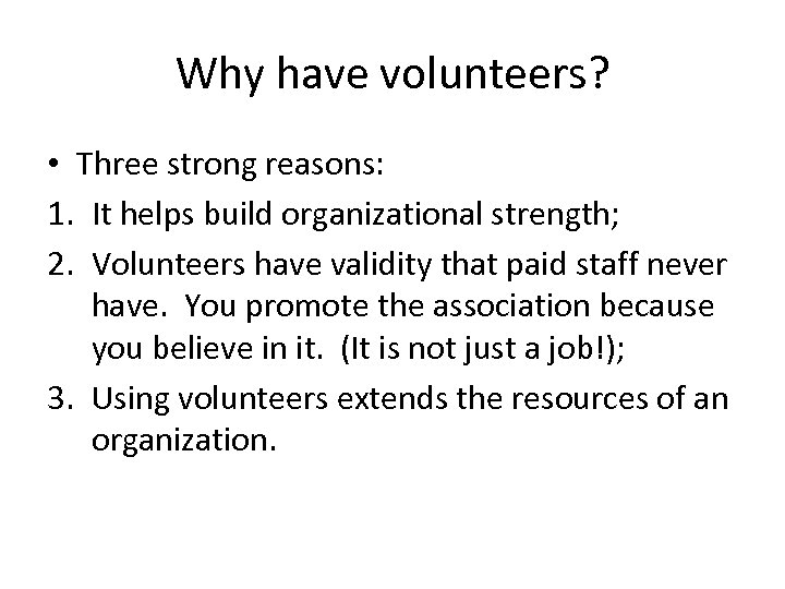 Why have volunteers? • Three strong reasons: 1. It helps build organizational strength; 2.