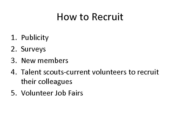 How to Recruit 1. 2. 3. 4. Publicity Surveys New members Talent scouts-current volunteers