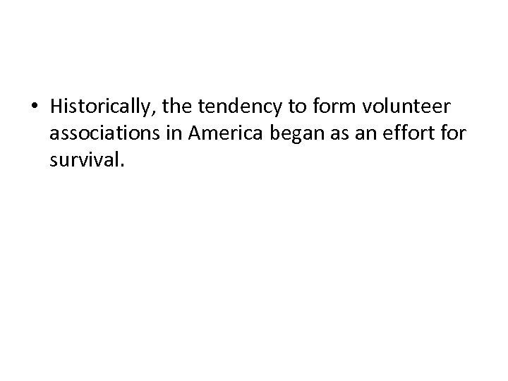  • Historically, the tendency to form volunteer associations in America began as an