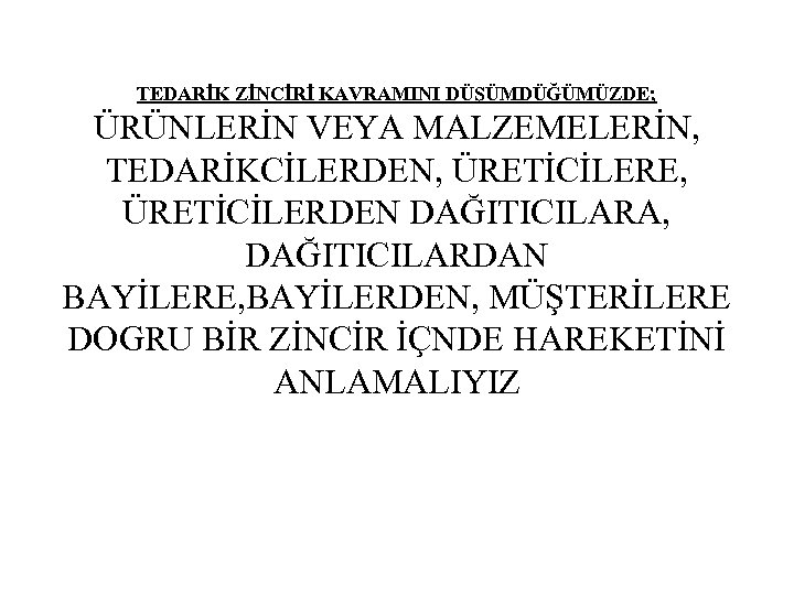 TEDARİK ZİNCİRİ KAVRAMINI DÜŞÜMDÜĞÜMÜZDE; ÜRÜNLERİN VEYA MALZEMELERİN, TEDARİKCİLERDEN, ÜRETİCİLERE, ÜRETİCİLERDEN DAĞITICILARA, DAĞITICILARDAN BAYİLERE, BAYİLERDEN,