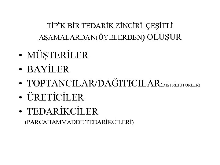 TİPİK BİR TEDARİK ZİNCİRİ ÇEŞİTLİ AŞAMALARDAN(ÜYELERDEN) OLUŞUR • • • MÜŞTERİLER BAYİLER TOPTANCILAR/DAĞITICILAR(DİSTRİBUTÖRLER) ÜRETİCİLER