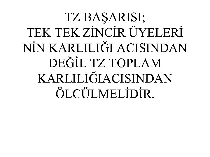 TZ BAŞARISI; TEK ZİNCİR ÜYELERİ NİN KARLILIĞI ACISINDAN DEĞİL TZ TOPLAM KARLILIĞIACISINDAN ÖLCÜLMELİDİR. 