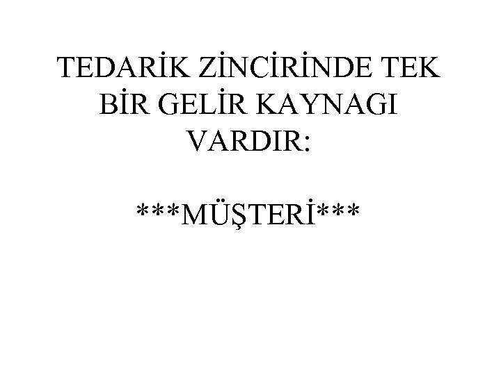 TEDARİK ZİNCİRİNDE TEK BİR GELİR KAYNAGI VARDIR: ***MÜŞTERİ*** 