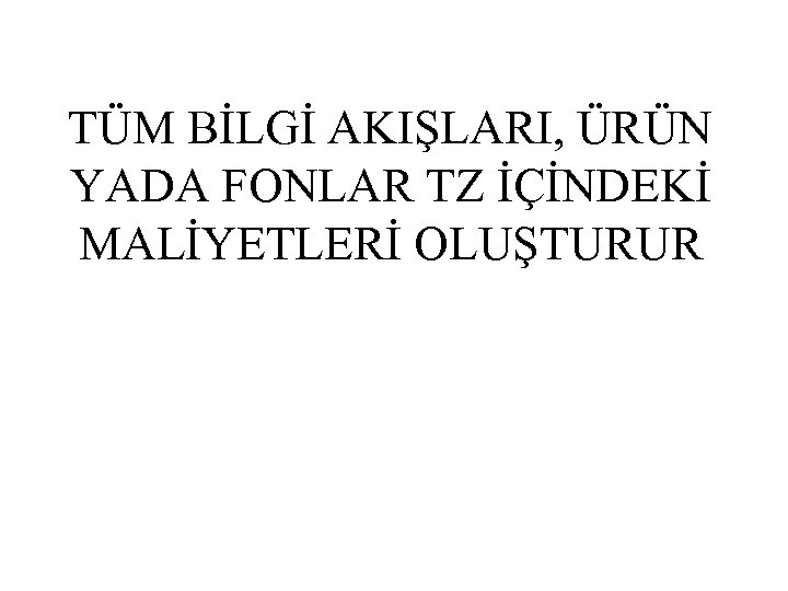 TÜM BİLGİ AKIŞLARI, ÜRÜN YADA FONLAR TZ İÇİNDEKİ MALİYETLERİ OLUŞTURUR 