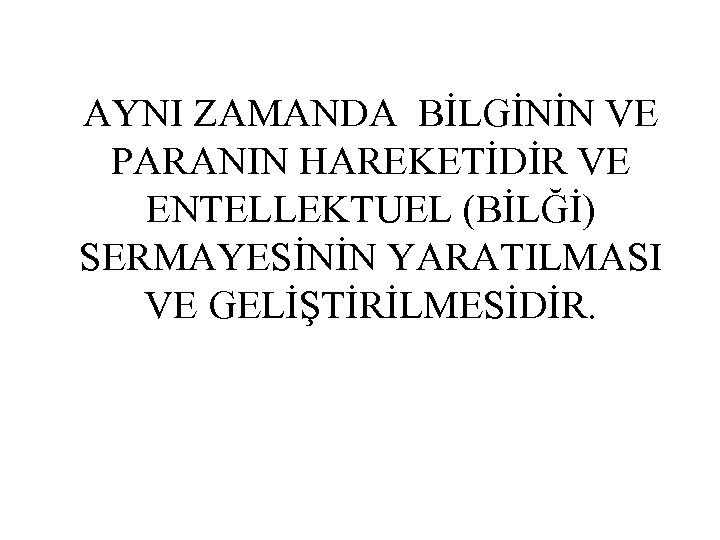 AYNI ZAMANDA BİLGİNİN VE PARANIN HAREKETİDİR VE ENTELLEKTUEL (BİLĞİ) SERMAYESİNİN YARATILMASI VE GELİŞTİRİLMESİDİR. 