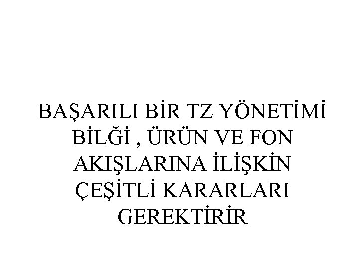 BAŞARILI BİR TZ YÖNETİMİ BİLĞİ , ÜRÜN VE FON AKIŞLARINA İLİŞKİN ÇEŞİTLİ KARARLARI GEREKTİRİR