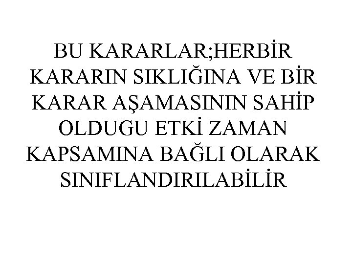 BU KARARLAR; HERBİR KARARIN SIKLIĞINA VE BİR KARAR AŞAMASININ SAHİP OLDUGU ETKİ ZAMAN KAPSAMINA