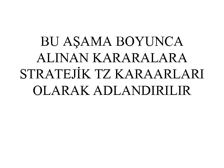 BU AŞAMA BOYUNCA ALINAN KARARALARA STRATEJİK TZ KARAARLARI OLARAK ADLANDIRILIR 
