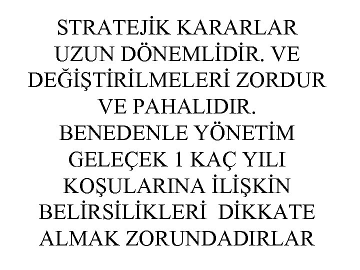 STRATEJİK KARARLAR UZUN DÖNEMLİDİR. VE DEĞİŞTİRİLMELERİ ZORDUR VE PAHALIDIR. BENEDENLE YÖNETİM GELEÇEK 1 KAÇ