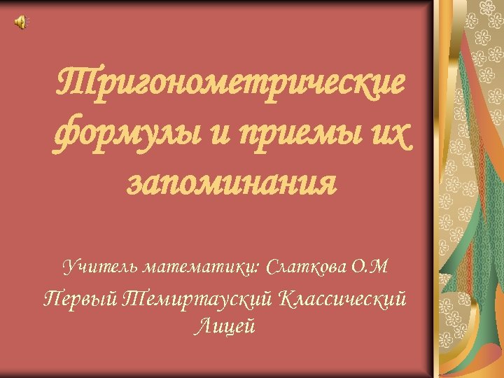 Тригонометрические формулы и приемы их запоминания Учитель математики: Слаткова О. М Первый Темиртауский Классический