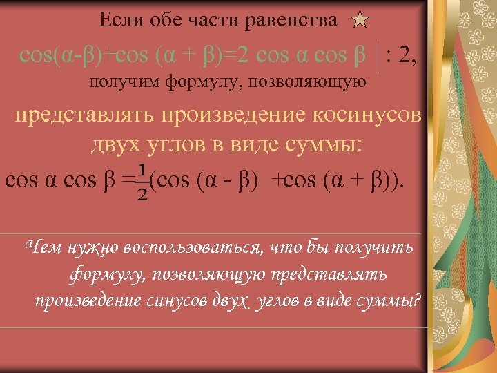 Если обе части равенства cos(α β)+cos (α + β)=2 cos α cos β :
