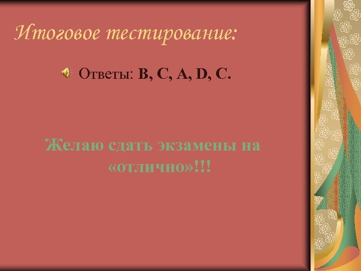 Итоговое тестирование: Ответы: B, C, A, D, C. Желаю сдать экзамены на «отлично» !!!