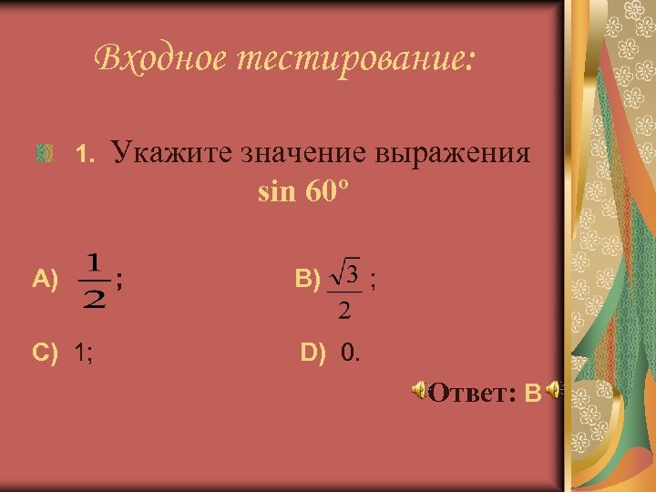 Входное тестирование: 1. A) С) 1; Укажите значение выражения sin 60º ; B) ;