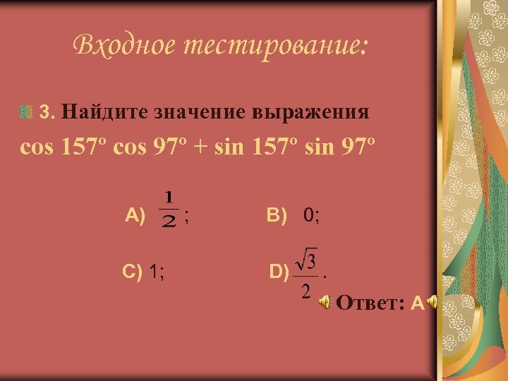 Входное тестирование: 3. Найдите значение выражения сos 157º cos 97º + sin 157º sin