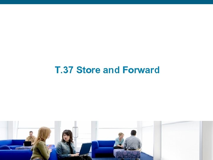 T. 37 Store and Forward Presentation_ID © 2006 Cisco Systems, Inc. All rights reserved.