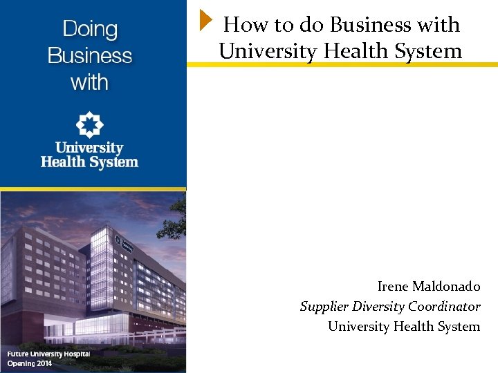 How to do Business with University Health System Irene Maldonado Supplier Diversity Coordinator University