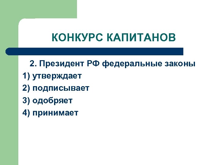 КОНКУРС КАПИТАНОВ 2. Президент РФ федеральные законы 1) утверждает 2) подписывает 3) одобряет 4)