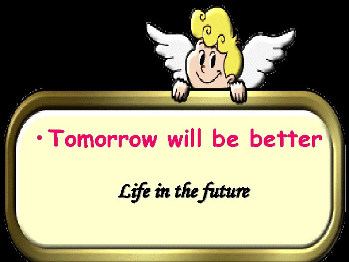  • Tomorrow will be better Life in the future 