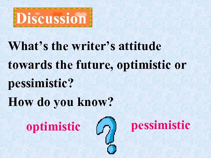 Discussion What’s the writer’s attitude towards the future, optimistic or pessimistic? How do you