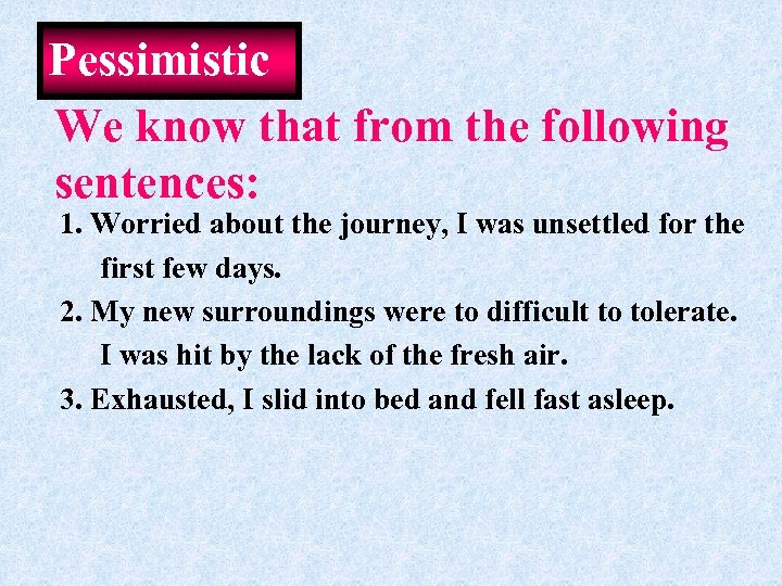 Pessimistic We know that from the following sentences: 1. Worried about the journey, I