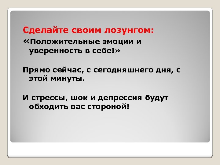 Сделайте своим лозунгом: «Положительные эмоции и уверенность в себе!» Прямо сейчас, с сегодняшнего дня,