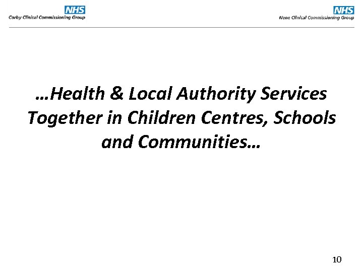 …Health & Local Authority Services Together in Children Centres, Schools and Communities… 10 
