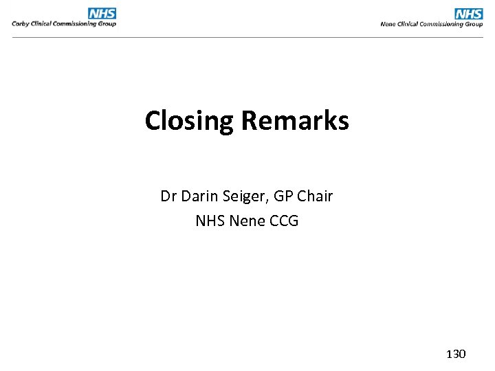 Closing Remarks Dr Darin Seiger, GP Chair NHS Nene CCG 130 