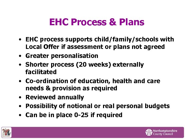 EHC Process & Plans • EHC process supports child/family/schools with Local Offer if assessment