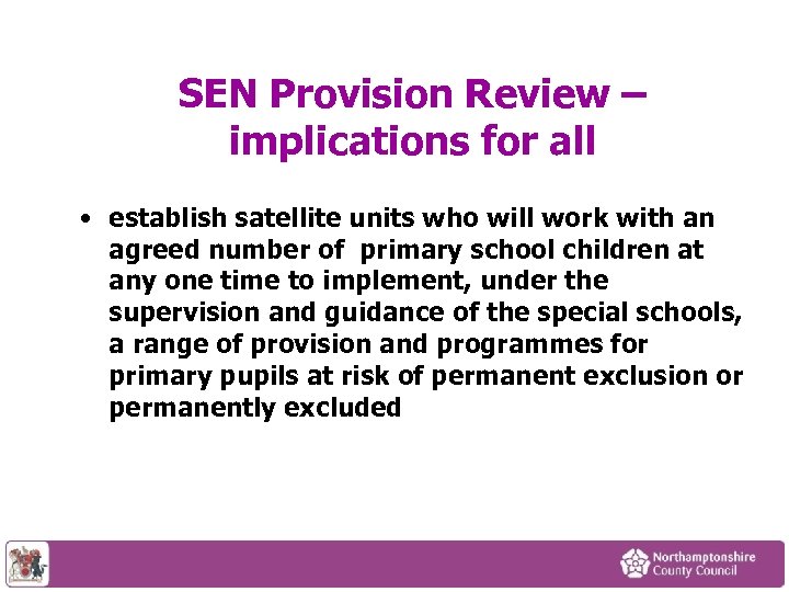 SEN Provision Review – implications for all • establish satellite units who will work