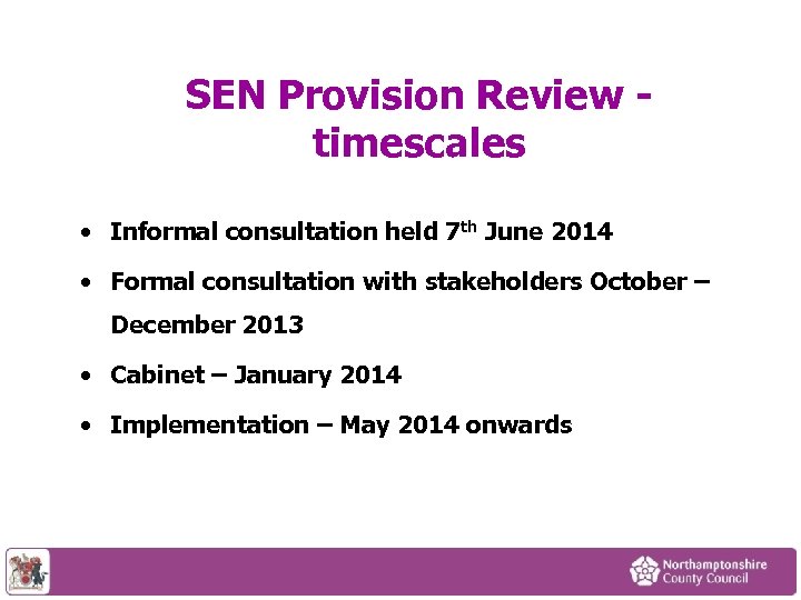 SEN Provision Review - timescales • Informal consultation held 7 th June 2014 •