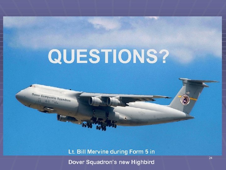 QUESTIONS? Questions? Lt. Bill Mervine during Form 5 in Dover Squadron’s new Highbird 24